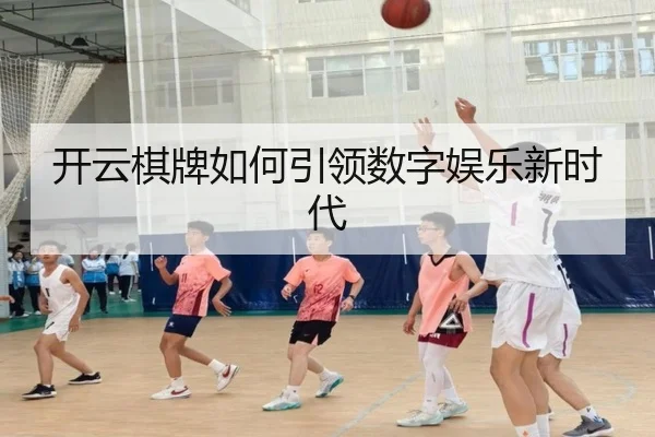 开云棋牌如何引领数字娱乐新时代